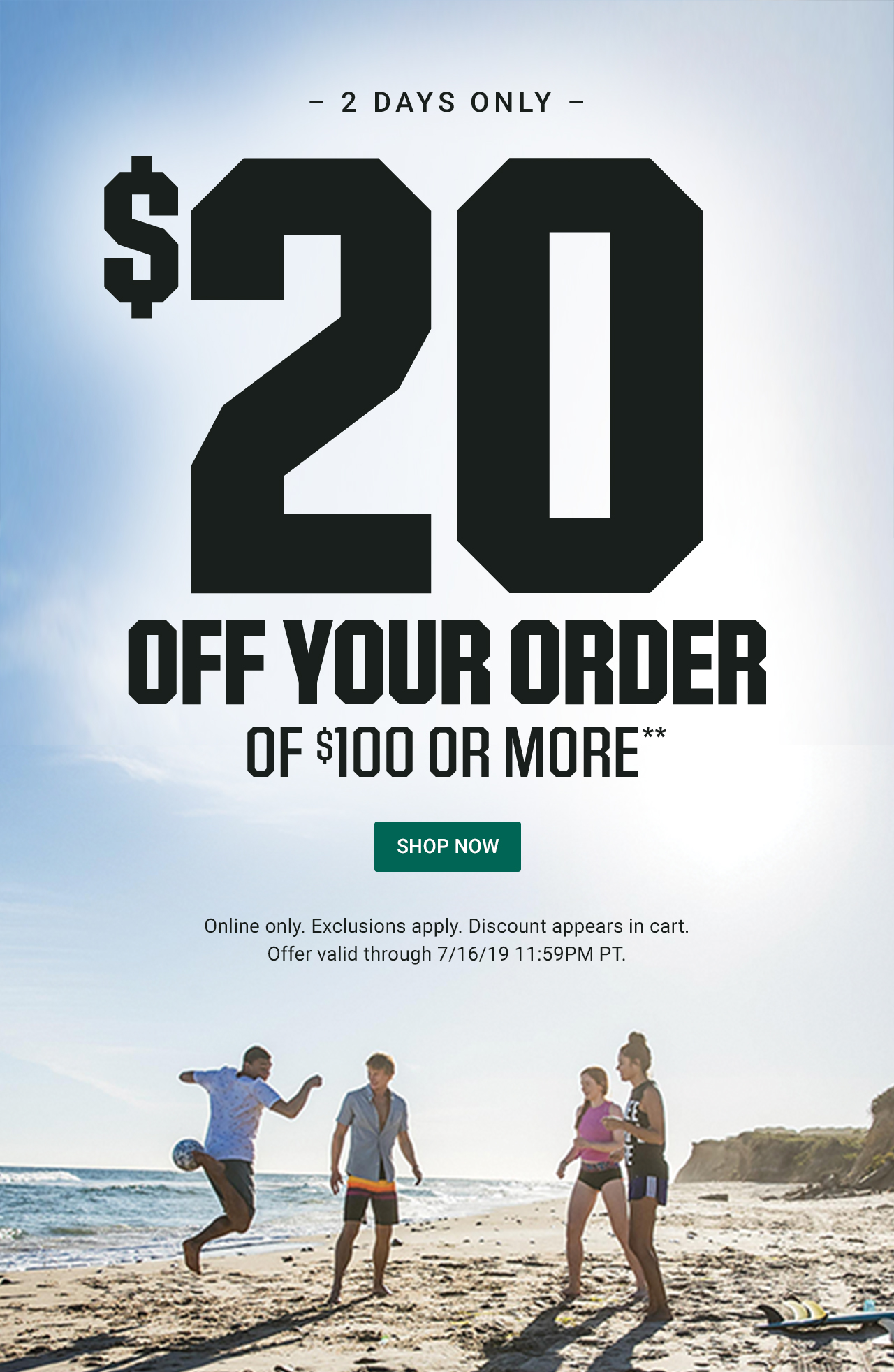 Limited time! Take $20 off your order of $100 or more.** Online only. Exclusions apply. Discount appears in cart. Valid through 7/16/19. Missed this offer? You can still shop this week's deals!