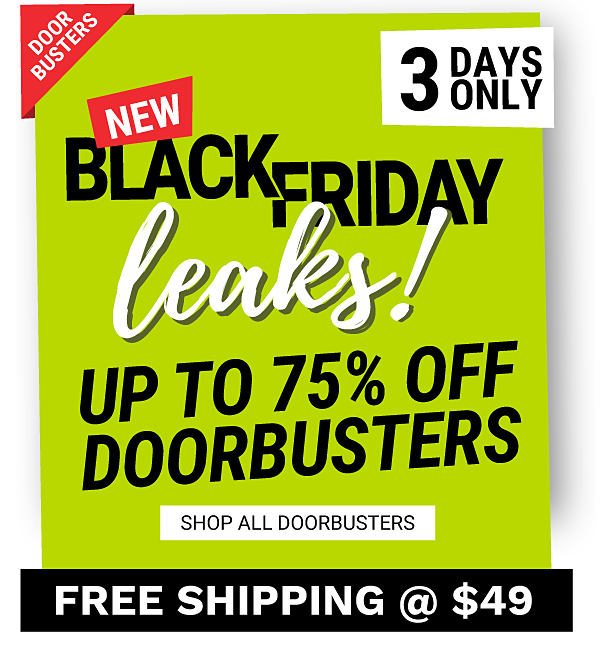 Door Busters. 3 Days Only. New Black Friday Leaks! Up to 75% off Doorbusters. Shop all Doorbusters. Free shipping @$49.