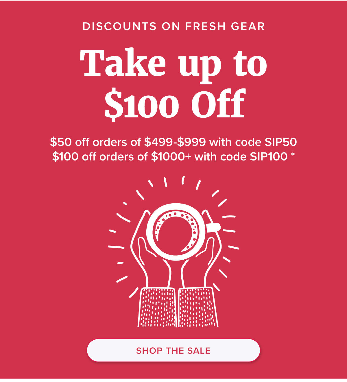 Discounts on Fresh Gear Take up to $100 Off $50 off orders of $499-$999 with code SIP50$100 off orders of $1000+ with code SIP100 * [Shop the Sale]