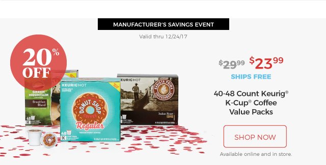 MANUFACTURER’S SAVINGS EVENT | Valid thru 12/24/17 | 40-48 Count Keurig® K-Cup® Coffee Value Packs | $23.99 | 20% Off | ships free | shop now | Available online and in store.