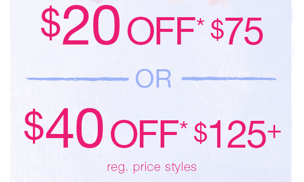 $20 off* $75 or $40 off* $125+ reg. price styles.