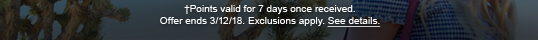 †Points valid for 7 days once received. Offer ends 3/12/18. Exclusions apply. See details.