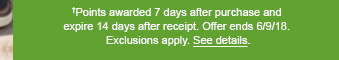 †Points awarded 7 days after purchase and expire 14 days after receipt. Offer ends 6/9/18. Exclusions apply. See details.