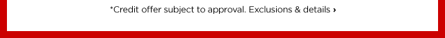 *Credit offer subject to approval. Exclusions & details