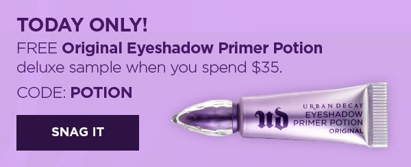 TODAY ONLY! FREE Original Eyeshadow Primer Potion deluxe sample when you spend $35. - CODE: POTION - SNAG IT