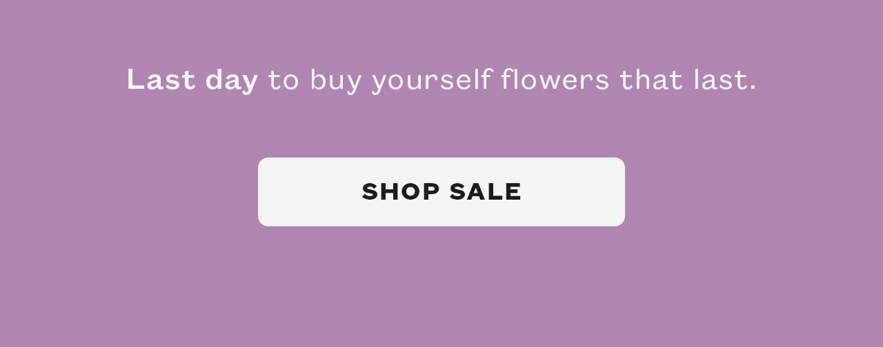Last day to buy yourself flowers that last.