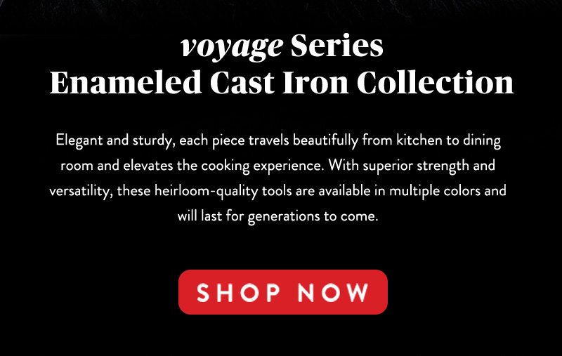 voyage Series Enameled Cast Iron Collection SHOP NOW