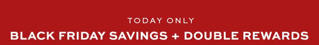 Black Friday Savings + Double Rewards