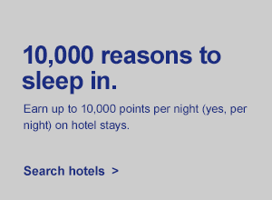 10,000 reasons to sleep in. Earn up to 10,000 points per night (yes, per night) on hotel stays. [Search hotels].