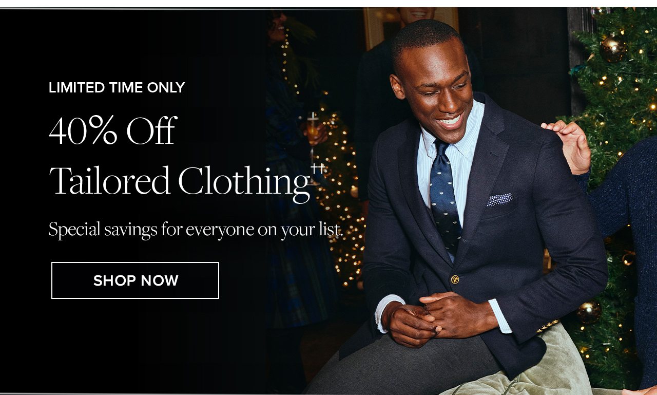 Limited Time Only. 40% Off Tailored Clothing. Special savings for everyone on your list. Shop Now