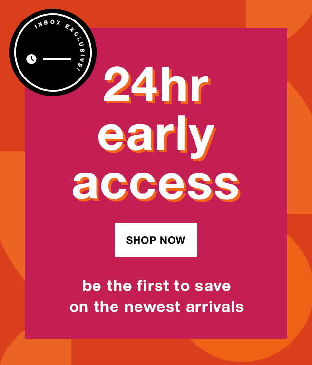 Inbox Exclusive! 24Hr Early Access: Be the First to Save on the Newest Arrivals - Shop Now