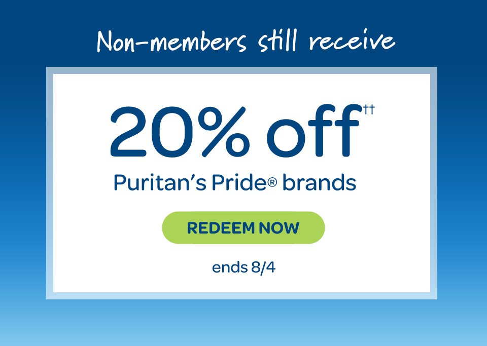 Non-members still receive 20% off†† on Puritan's Pride® brands. Redeem now. Ends 8/4.