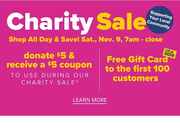 Charity Sale! Shop All Day & Save! Sat. Nov.9, 7am-Close | Donate $5 & Recieve a $5 Coupon to use during our Charity Sale - Free Gift Card to the first 100 Customers - Learn More