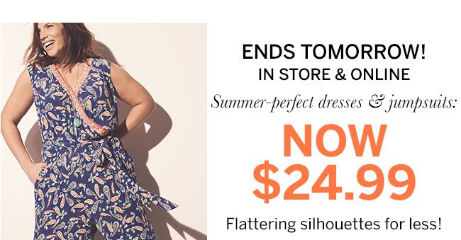 Ends tomorrow! In store & online. Summer-perfect dresses & jumpsuits: Now $24.99 Flattering silhoutettes for less!