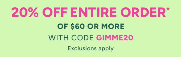 Take 20% Off Your Purchase* of $60+ with code GIMME20