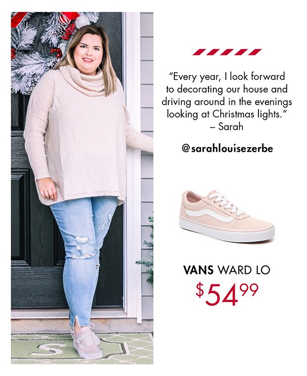 "Every year, I look forward to decorating our house and driving around in the evenings looking at Christmas lights." – Sarah | @sarahlouisezerbe | VANS WARD LO $54.99