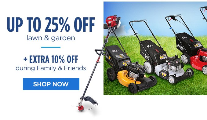 UP TO 25% OFF lawn & garden | + EXTRA 10% OFF during Family & Friends | SHOP NOW