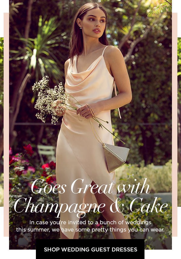 Goes Great with Champagne & Cake In case you're invited to a bunch of weddings this summer, we have some pretty things you can wear. SHOP WEDDING GUEST DRESSES