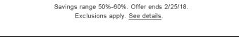 Savings range 50%-60%. Offer ends 2/25/18. Exclusions apply. See details.