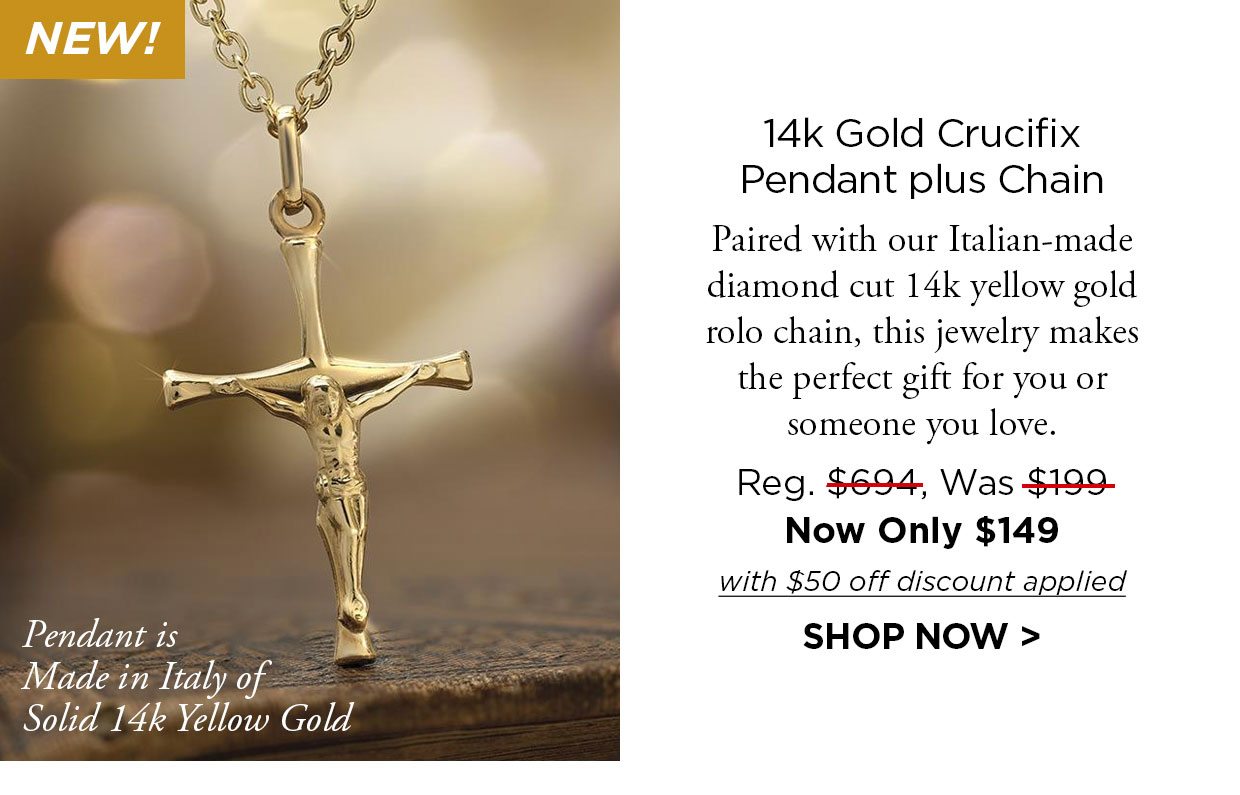 NEW! Pendant is Made in Italy of Solid 14k Yellow Gold. 14k Gold Crucifix Pendant plus Chain. Paired with our Italian-made diamond cut 14k yellow gold rolo chain, this jewelry makes the perfect gift for you or someone you love. Reg. $694, Was $199 Now Only $149 with $50 off discount applied. Shop Now link.