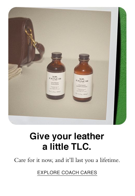 Give your leather a little TLC. Care for it now, and it'll last you a lifetime. EXPLORE COACH CARES