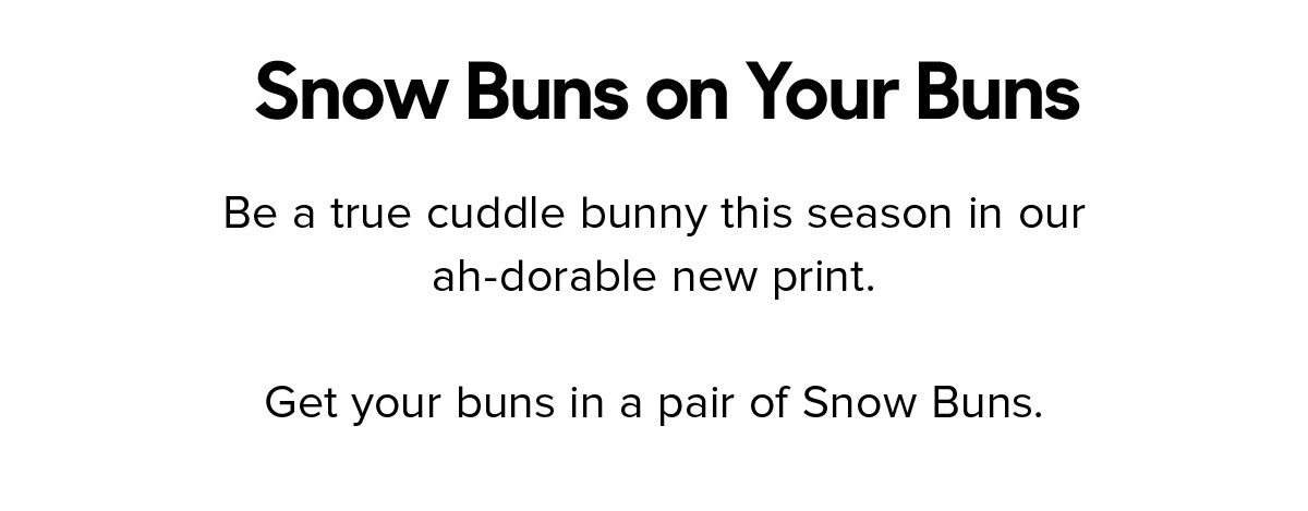 Get your buns in a pair of Snow Buns.
