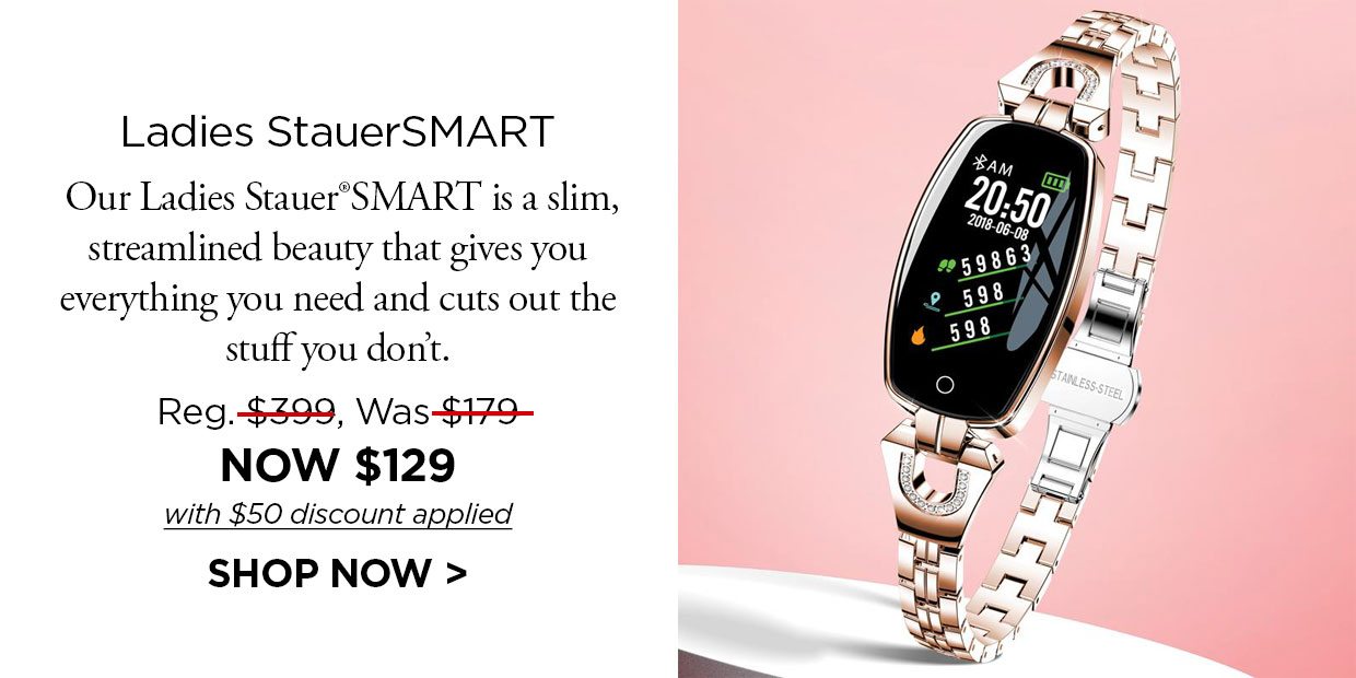 Ladies StauerSMART. Our Ladies Stauer SMART is a slim, streamlined beauty that gives you everything you need and cuts out the stuff you don't. Reg. $399, Was $179, NOW $129 with $50 discount applied