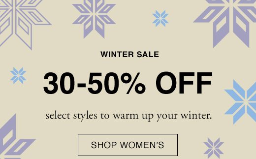 Winter Sale. 30-50% Off select styles to warm up your winter. SHOP WOMEN'S