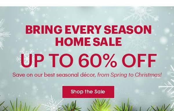 Bring Home Every Season Sale Save up to 60% on décor for every season, from Spring to Christmas!