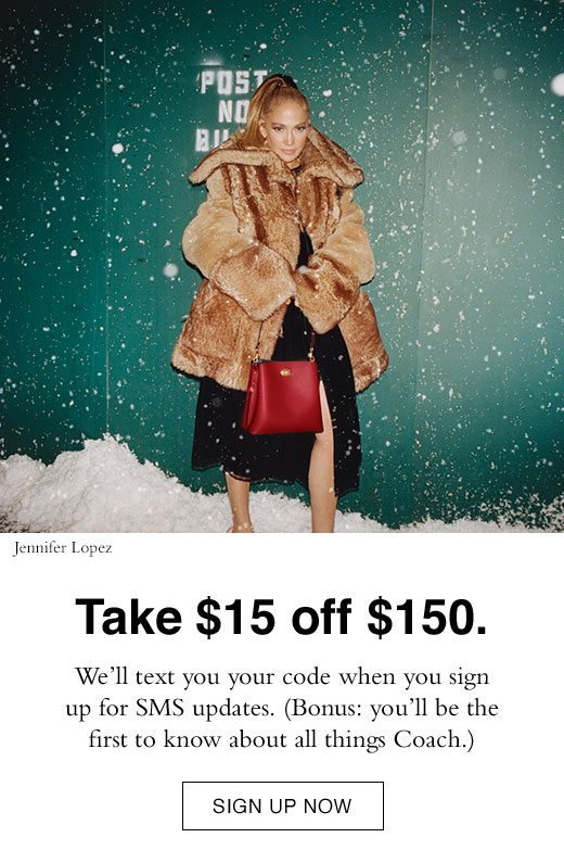 Take $15 off $150. We'll text you your code when you sign up for SMS updates. (Bonus: you'll be the first to know about all things Coach.) SIGN UP FOR TEXTS