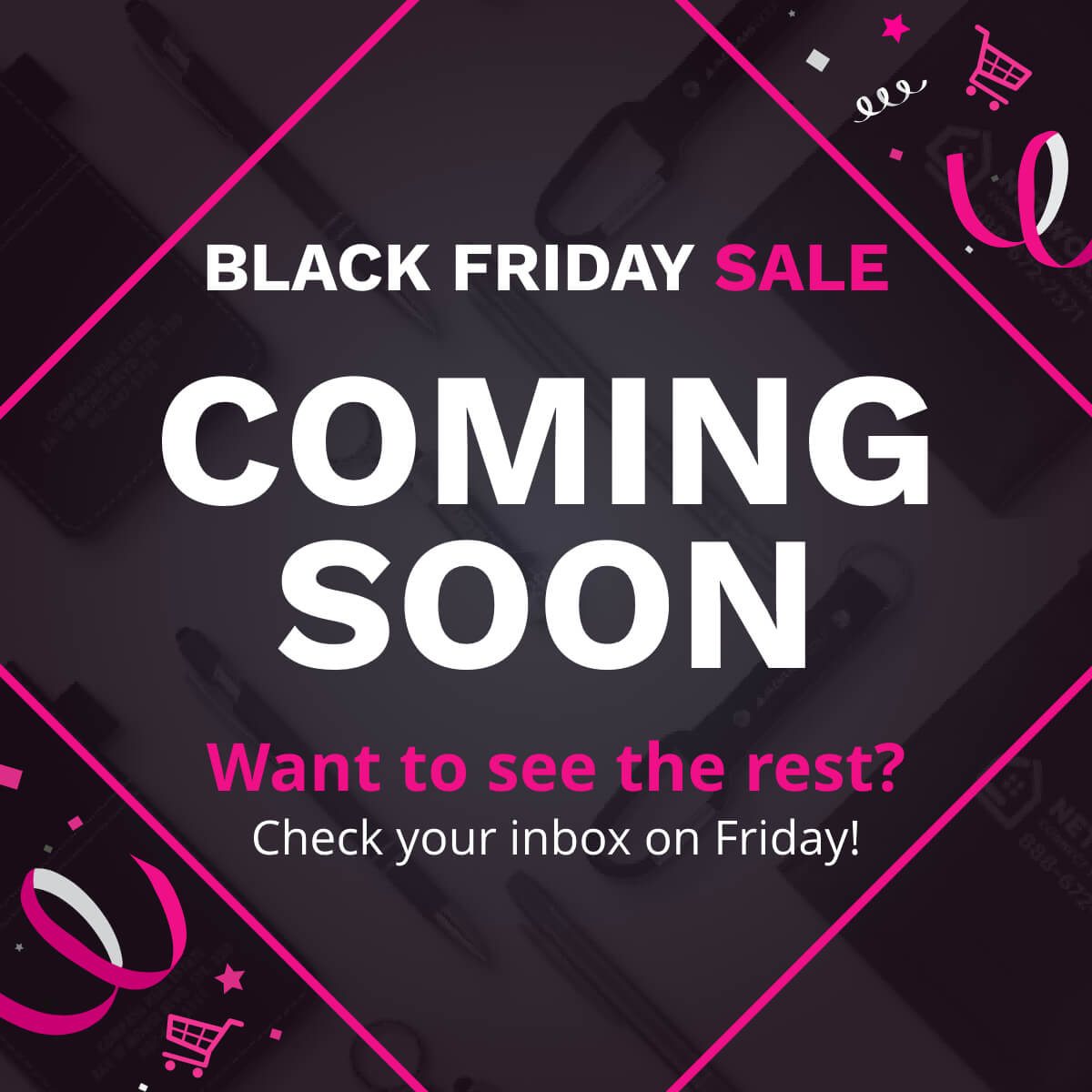 Coming Soon! Black Friday Sale. Want to see the rest? Check your inbox on Friday!