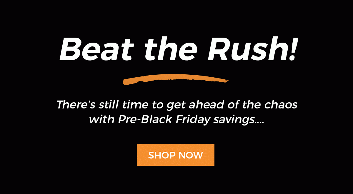 Beat the Rush! Get ahead of the chaos with great Pre-Black Friday offers!