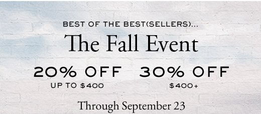 BEST OF THE BEST(SELLERS)… | The Fall Event | 20% OFF up to $400 | 30% OFF $400+ | Through September 23