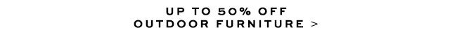 Up To 50% Off Outdoor Furniture
