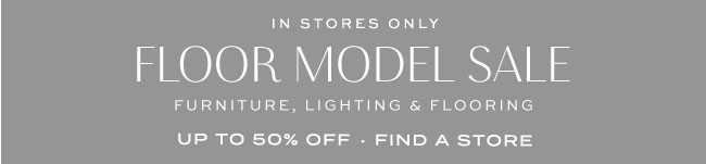 FLOOR MODEL SALE UP TO 50% OFF FIND A STORE