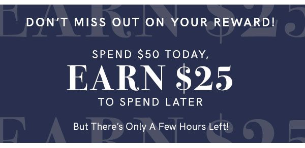 Spend $50 Today, Earn $25 To Spend Later