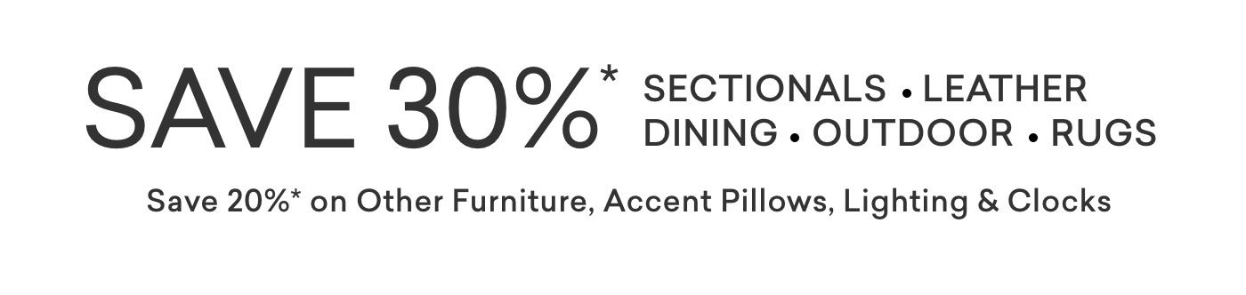 30% off sectionals, leather, dining, outdoor and rugs. 20% off other furniture, accent pillows, lighting and clocks.