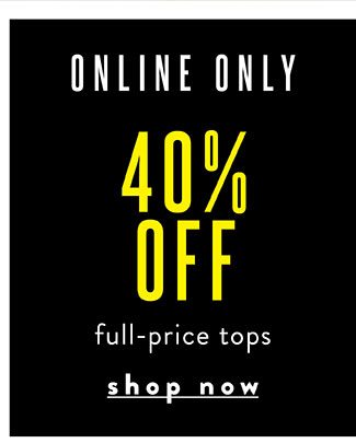 Online Only! 40% off Tops. Shop Now. 