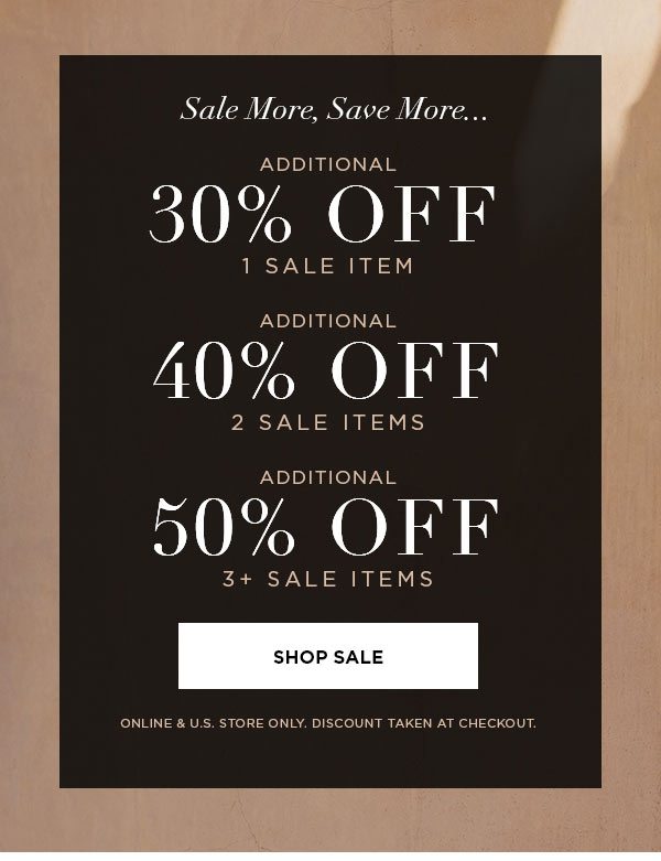 SALE MORE, SAVE MORE... Additional 30% Off 1 Sale Item Additional 40% Off 2 Sale Items Additional 50% Off 3+ Sale Items SHOP SALE > ONLINE & U.S. STORE ONLY. DISCOUNT TAKEN AT CHECKOUT.