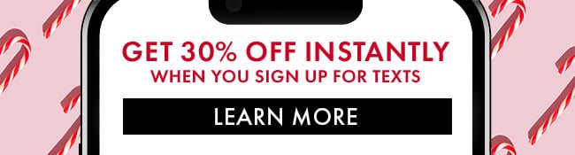 Get 30% Off instantly when you sign up for texts. Learn More