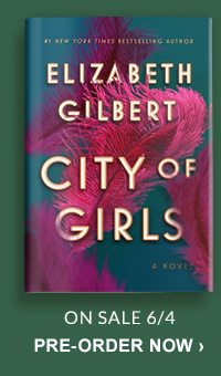 City of Girls by Elizabeth Gilbert (On Sale 6/4); LEARN MORE