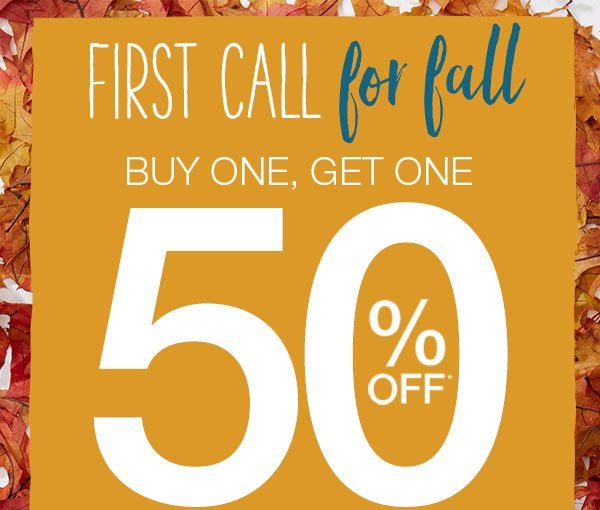 First call for fall. BOGO 50% off*