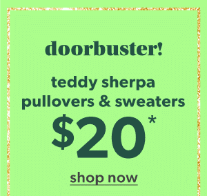 Doorbuster! Teddy sherpa pullovers & sweaters $20*. Shop now.