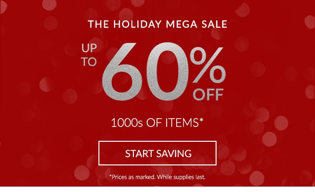 THE HOLIDAY MEGA SALE - UP TO 60% OFF 1000s OF ITEMS* - START SAVING