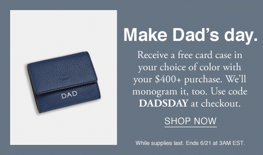 Make Dad's Day. Receive a free card case in your choice of color with your $400+ purchase. We'll monogram it, too. Use code DADSDAY at checkout. SHOP NOW