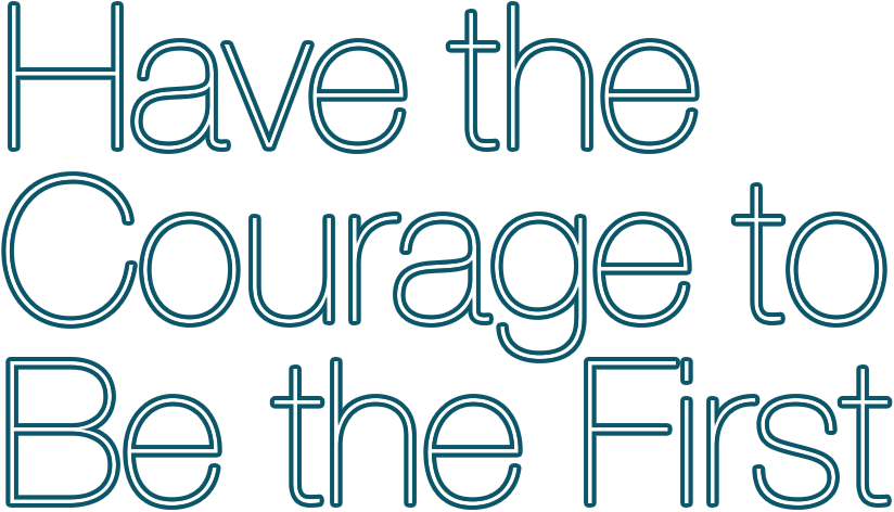 Have the Courage to Be the First