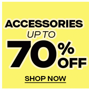 ACCESSORIES UP TO 70% OFF SHOP NOW