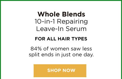 Whole Blends - 10-in-1 Repairing Leave-In Serum - For ALL HAIR TYPES - 84 percent of women saw less split ends in just one day. - SHOP NOW