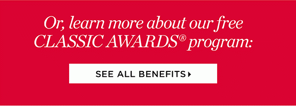 Or, Learn more about our free Classic Awards Program: See All Benefits