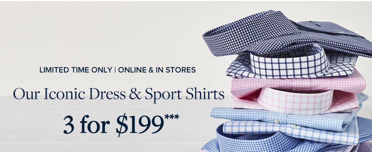 Limited Time Only | Online and In Stores Our Iconic Dress and Sport Shirts 3 for $199
